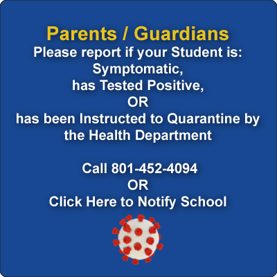 Parents / Guardians Please report if your Student is: Symptomatic, has Tested Positive, OR has been Instructed to Quarantine by the Health Department  801-452-4061
